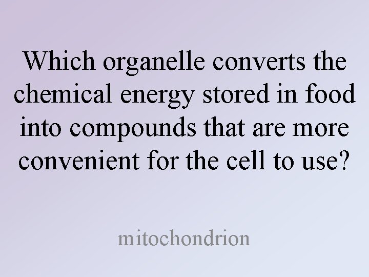 Which organelle converts the chemical energy stored in food into compounds that are more