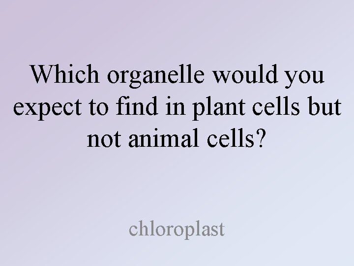 Which organelle would you expect to find in plant cells but not animal cells?