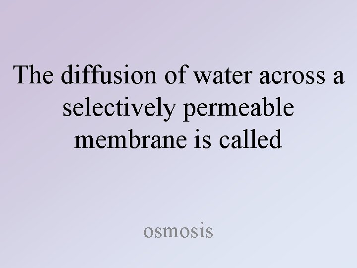 The diffusion of water across a selectively permeable membrane is called osmosis 