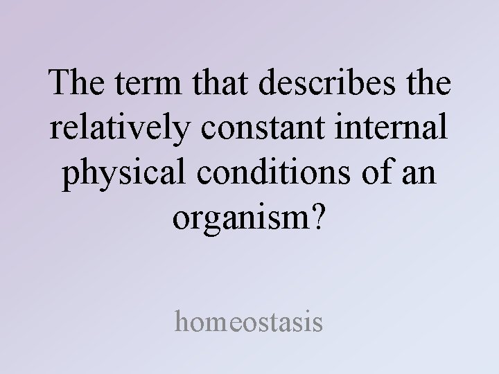 The term that describes the relatively constant internal physical conditions of an organism? homeostasis