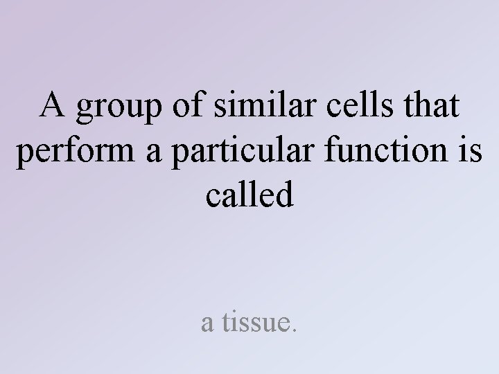 A group of similar cells that perform a particular function is called a tissue.