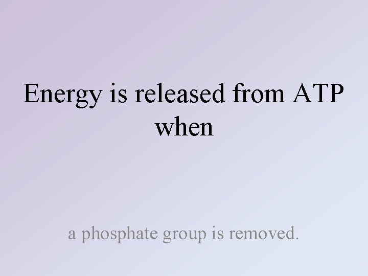 Energy is released from ATP when a phosphate group is removed. 