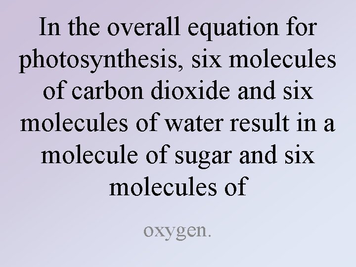 In the overall equation for photosynthesis, six molecules of carbon dioxide and six molecules