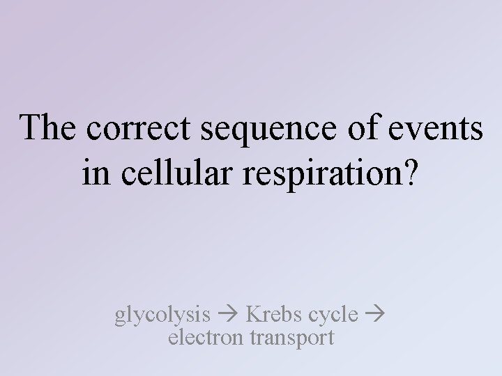 The correct sequence of events in cellular respiration? glycolysis Krebs cycle electron transport 