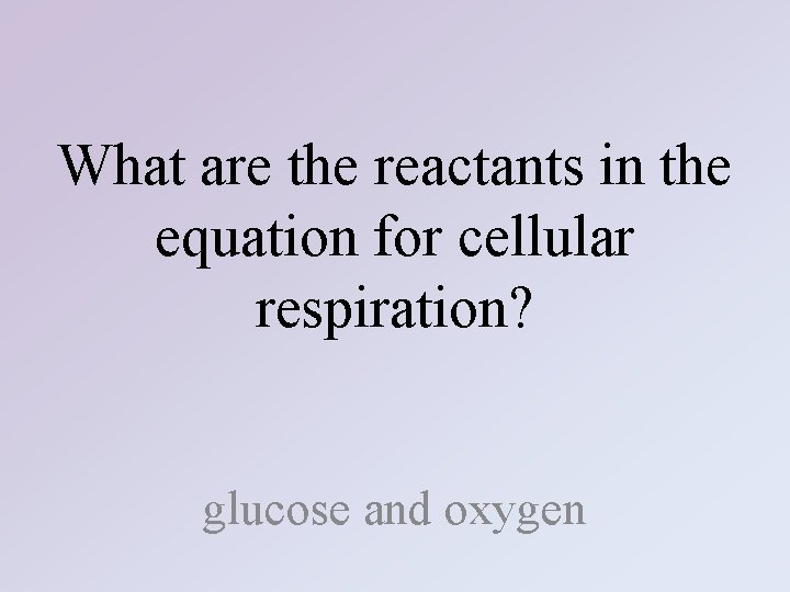 What are the reactants in the equation for cellular respiration? glucose and oxygen 