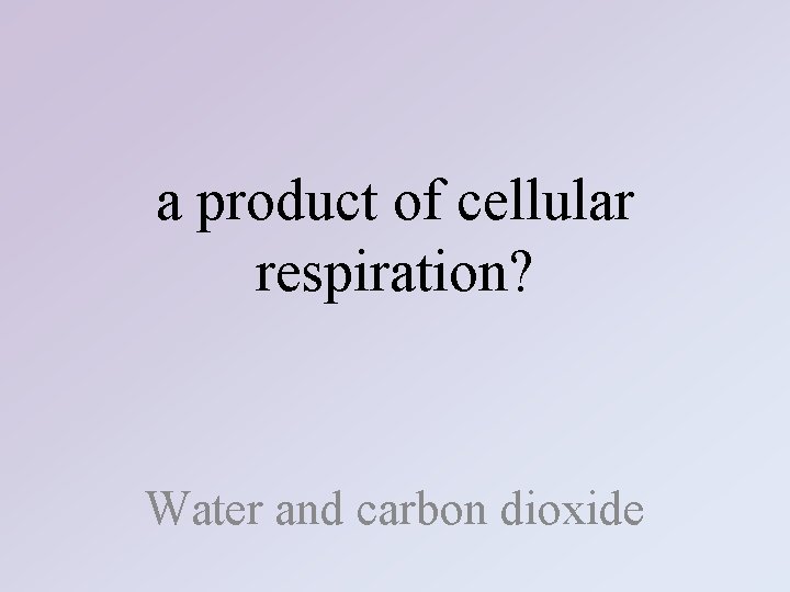 a product of cellular respiration? Water and carbon dioxide 