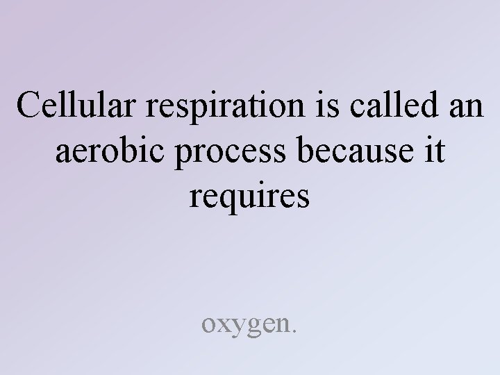 Cellular respiration is called an aerobic process because it requires oxygen. 