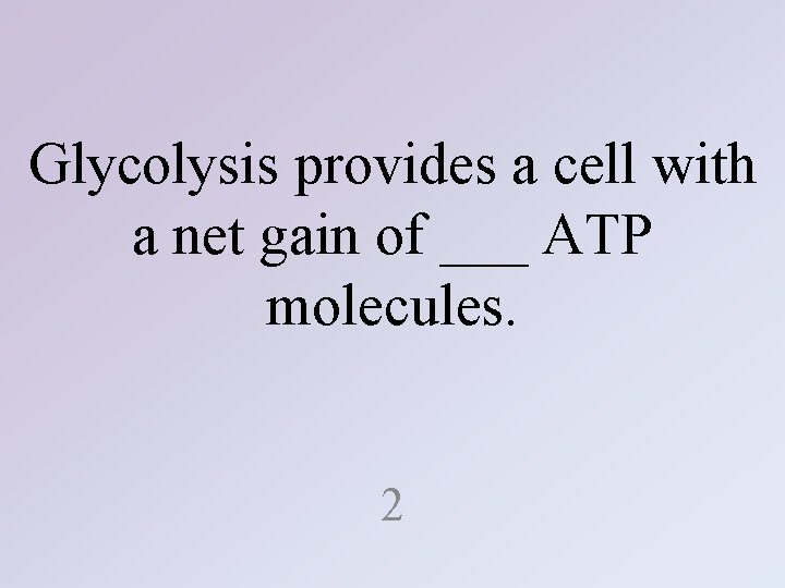 Glycolysis provides a cell with a net gain of ___ ATP molecules. 2 