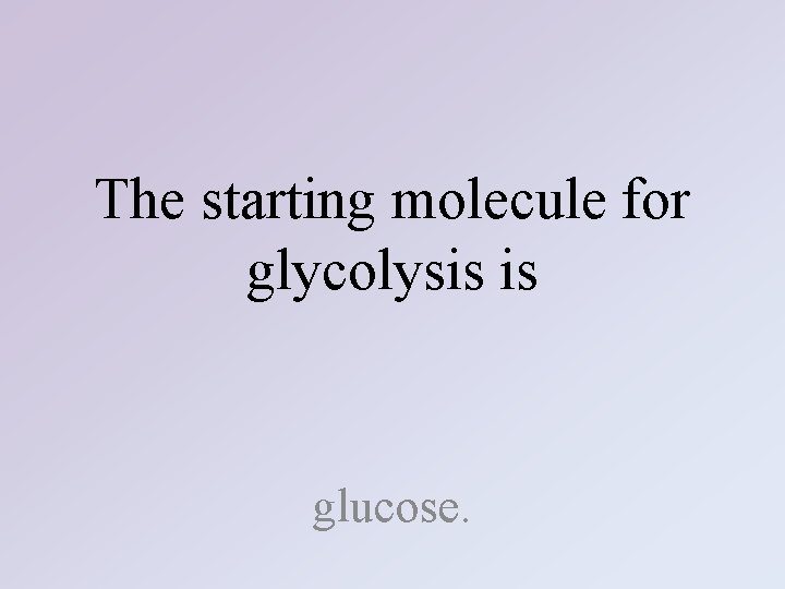 The starting molecule for glycolysis is glucose. 