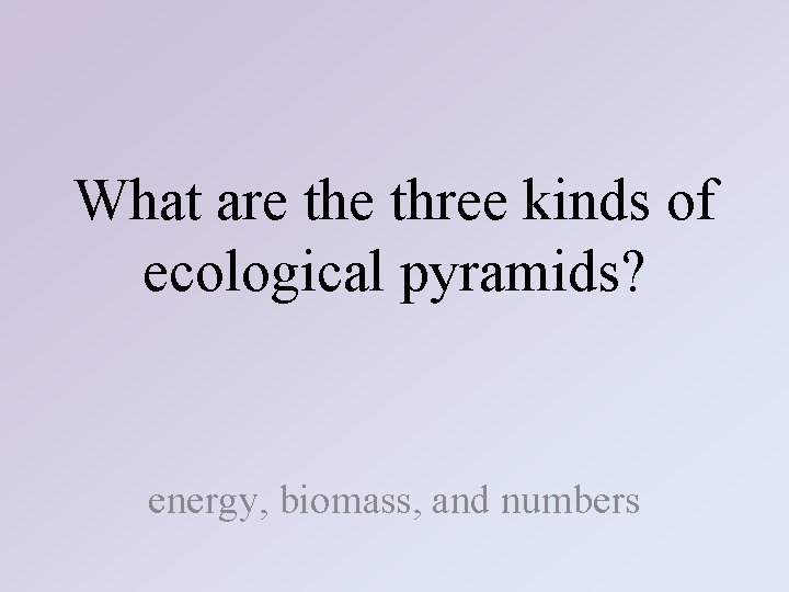 What are three kinds of ecological pyramids? energy, biomass, and numbers 