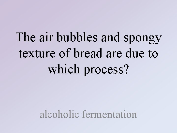 The air bubbles and spongy texture of bread are due to which process? alcoholic