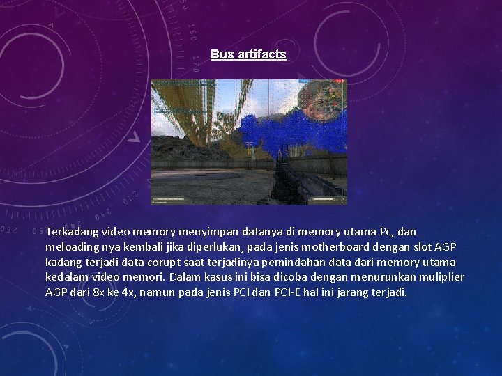 Bus artifacts Terkadang video memory menyimpan datanya di memory utama Pc, dan meloading nya