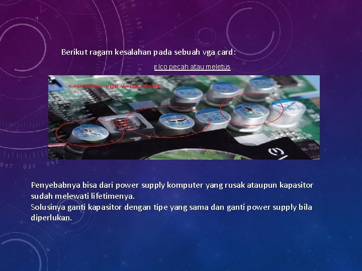 Berikut ragam kesalahan pada sebuah vga card: Elco pecah atau meletus Penyebabnya bisa dari