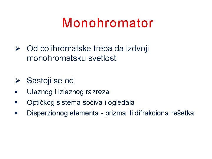 Monohromator Od polihromatske treba da izdvoji monohromatsku svetlost. Sastoji se od: Ulaznog i izlaznog