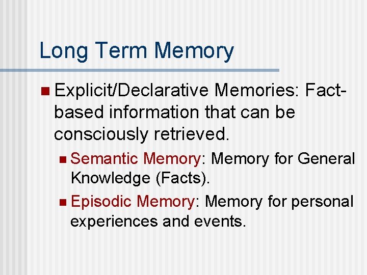 Long Term Memory n Explicit/Declarative Memories: Factbased information that can be consciously retrieved. n