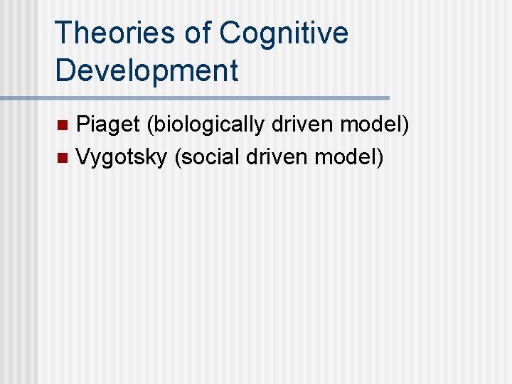 Theories of Cognitive Development Piaget (biologically driven model) n Vygotsky (social driven model) n