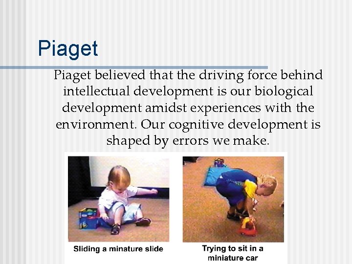 Piaget believed that the driving force behind intellectual development is our biological development amidst