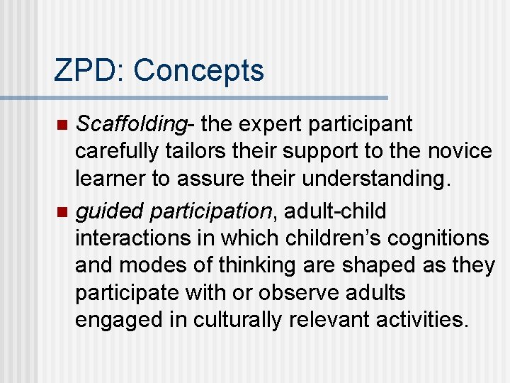 ZPD: Concepts Scaffolding- the expert participant carefully tailors their support to the novice learner