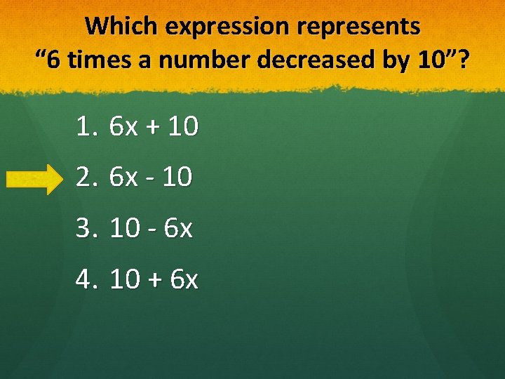 Which expression represents “ 6 times a number decreased by 10”? 1. 6 x