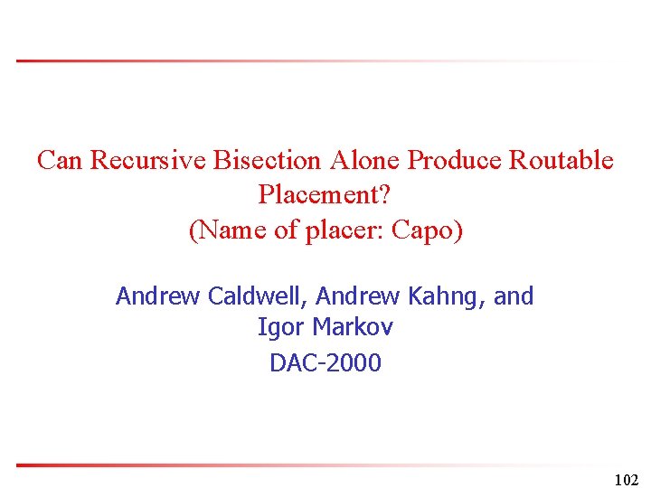 Can Recursive Bisection Alone Produce Routable Placement? (Name of placer: Capo) Andrew Caldwell, Andrew