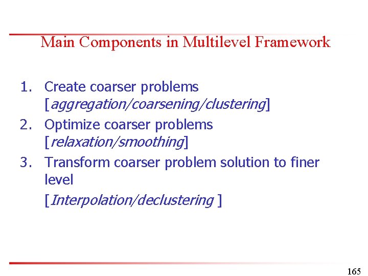 Main Components in Multilevel Framework 1. Create coarser problems [aggregation/coarsening/clustering] 2. Optimize coarser problems