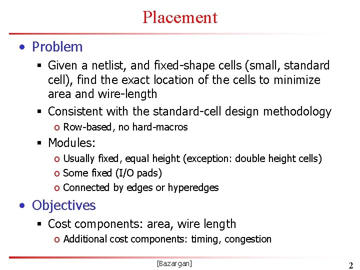 Placement • Problem § Given a netlist, and fixed-shape cells (small, standard cell), find