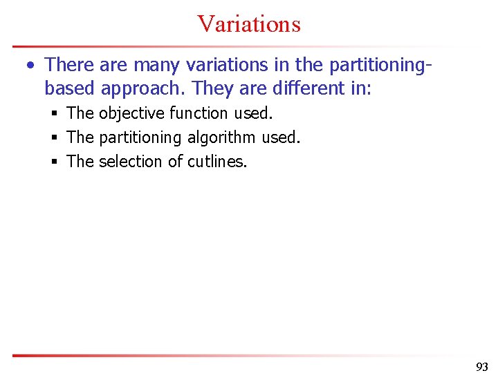 Variations • There are many variations in the partitioningbased approach. They are different in: