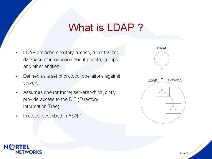 What is LDAP ? • LDAP provides directory access, a centralized database of information