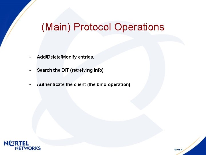 (Main) Protocol Operations • Add/Delete/Modify entries. • Search the DIT (retreiving info) • Authenticate