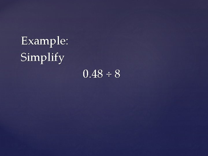 Example: Simplify 0. 48 ÷ 8 