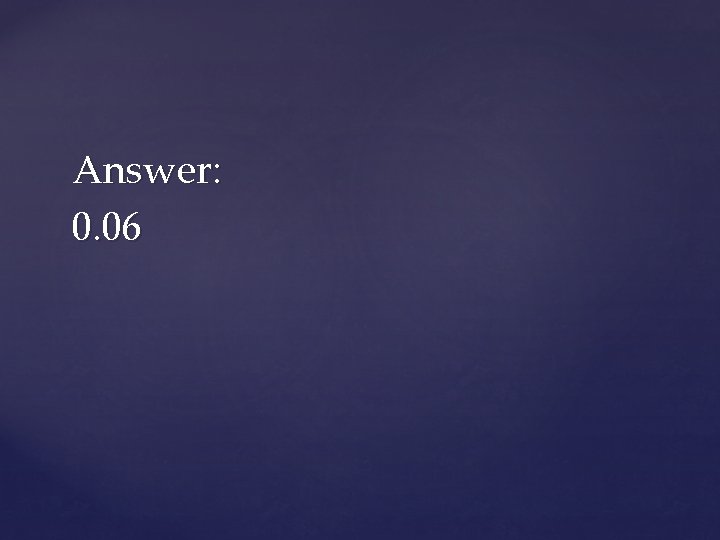 Answer: 0. 06 