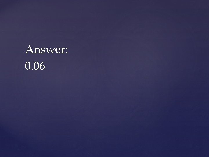Answer: 0. 06 