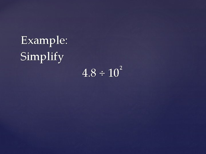 Example: Simplify 4. 8 ÷ 10 2 