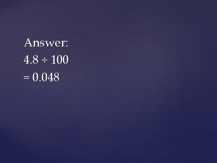Answer: 4. 8 ÷ 100 = 0. 048 
