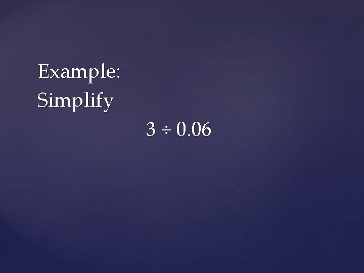 Example: Simplify 3 ÷ 0. 06 