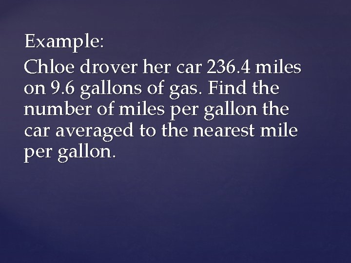 Example: Chloe drover her car 236. 4 miles on 9. 6 gallons of gas.