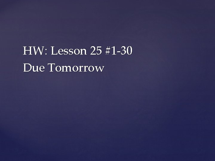 HW: Lesson 25 #1 -30 Due Tomorrow 