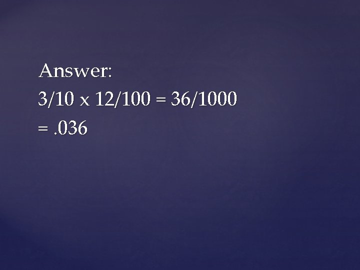 Answer: 3/10 x 12/100 = 36/1000 =. 036 