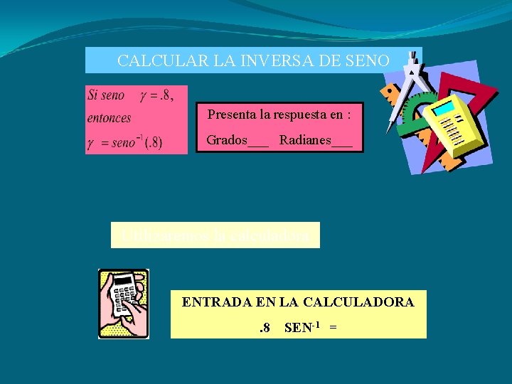 CALCULAR LA INVERSA DE SENO Presenta la respuesta en : Grados___ Radianes___ Utilizaremos la