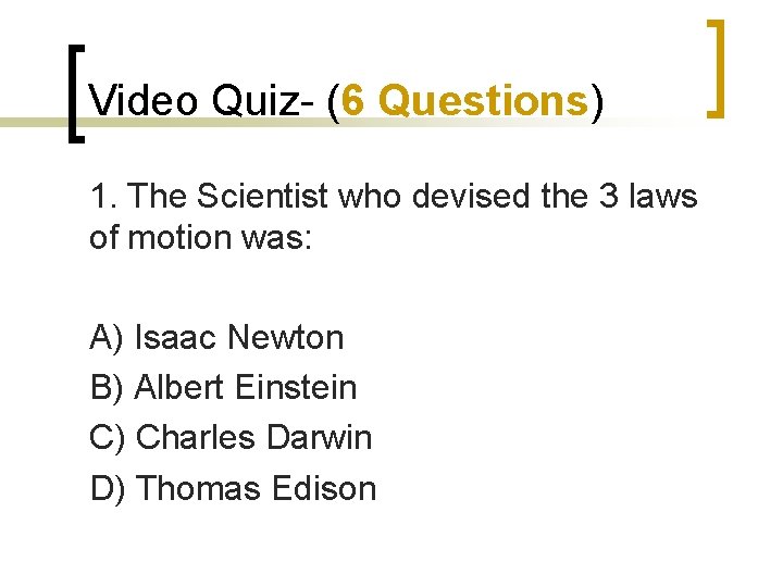 Video Quiz- (6 Questions) 1. The Scientist who devised the 3 laws of motion