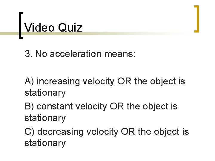 Video Quiz 3. No acceleration means: A) increasing velocity OR the object is stationary