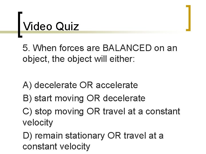 Video Quiz 5. When forces are BALANCED on an object, the object will either:
