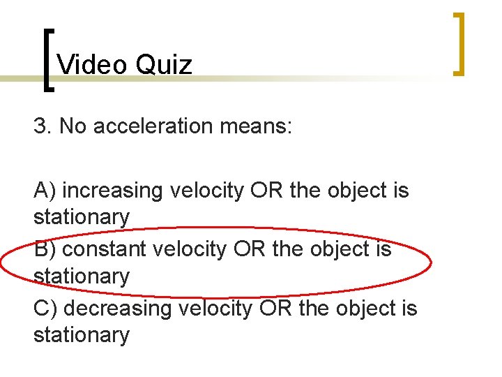 Video Quiz 3. No acceleration means: A) increasing velocity OR the object is stationary