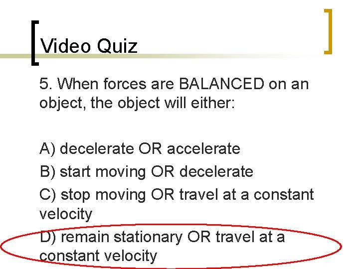 Video Quiz 5. When forces are BALANCED on an object, the object will either: