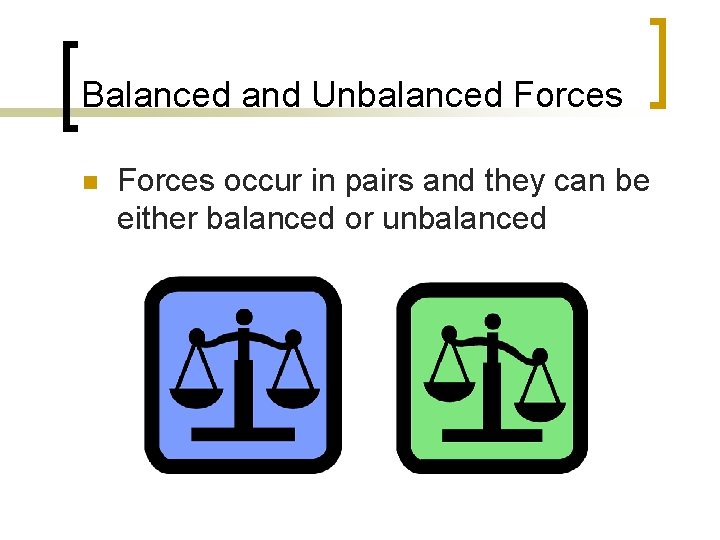 Balanced and Unbalanced Forces n Forces occur in pairs and they can be either