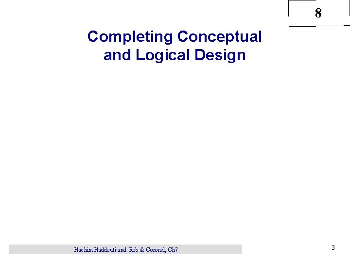 8 Completing Conceptual and Logical Design Hachim Haddouti and Rob & Coronel, Ch 7