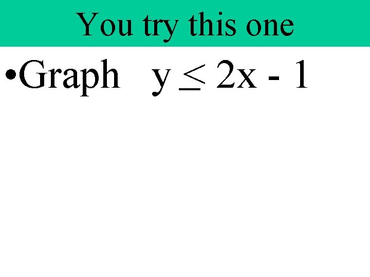 You try this one • Graph y < 2 x - 1 