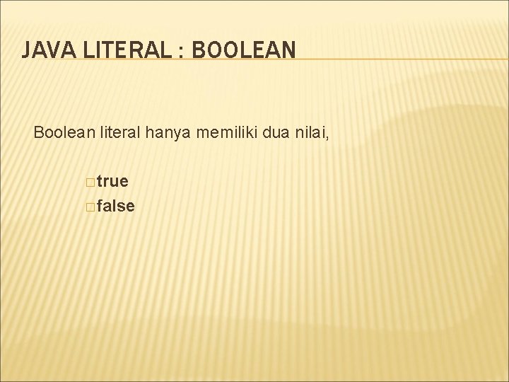 JAVA LITERAL : BOOLEAN Boolean literal hanya memiliki dua nilai, � true � false