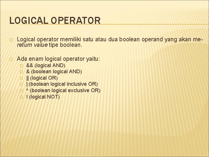 LOGICAL OPERATOR � Logical operator memiliki satu atau dua boolean operand yang akan mereturn