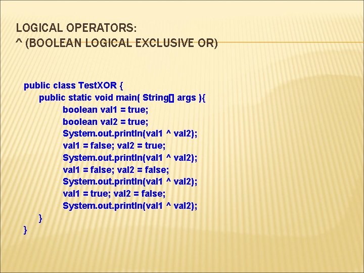 LOGICAL OPERATORS: ^ (BOOLEAN LOGICAL EXCLUSIVE OR) public class Test. XOR { public static